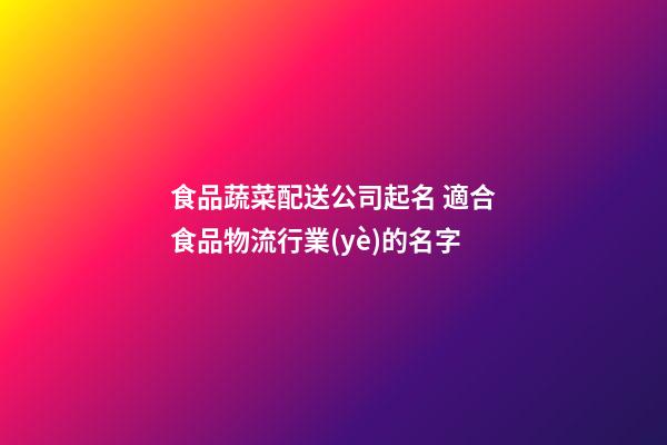 食品蔬菜配送公司起名 適合食品物流行業(yè)的名字-第1張-公司起名-玄機(jī)派